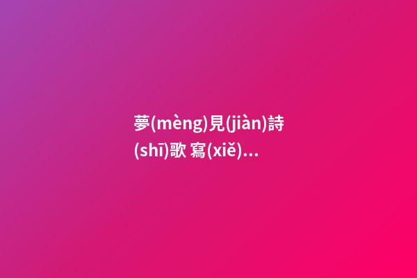 夢(mèng)見(jiàn)詩(shī)歌 寫(xiě)詩(shī) 讀詩(shī)　周公解夢(mèng)之夢(mèng)到詩(shī)歌 寫(xiě)詩(shī) 讀詩(shī)